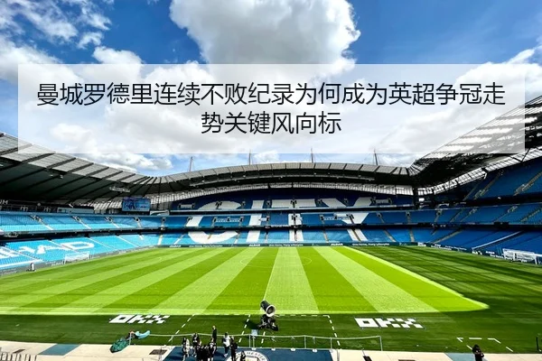 曼城罗德里连续不败纪录为何成为英超争冠走势关键风向标