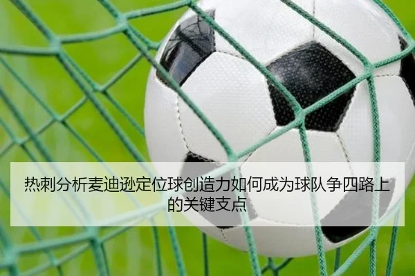 热刺分析麦迪逊定位球创造力如何成为球队争四路上的关键支点