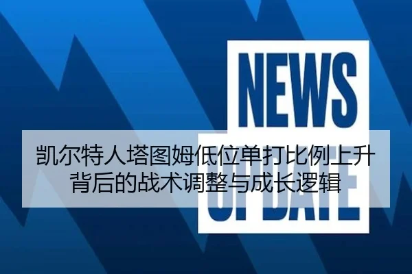凯尔特人塔图姆低位单打比例上升背后的战术调整与成长逻辑