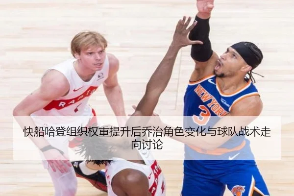 快船哈登组织权重提升后乔治角色变化与球队战术走向讨论