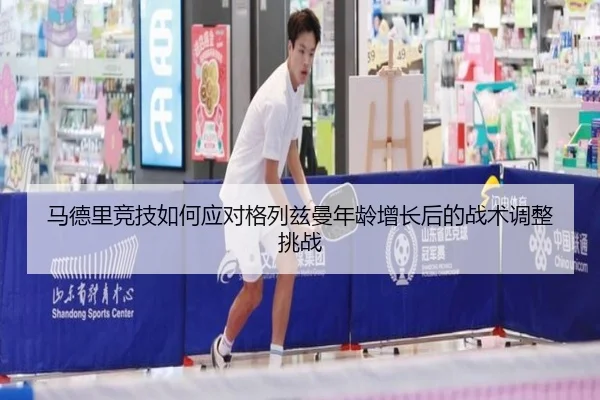 马德里竞技如何应对格列兹曼年龄增长后的战术调整挑战