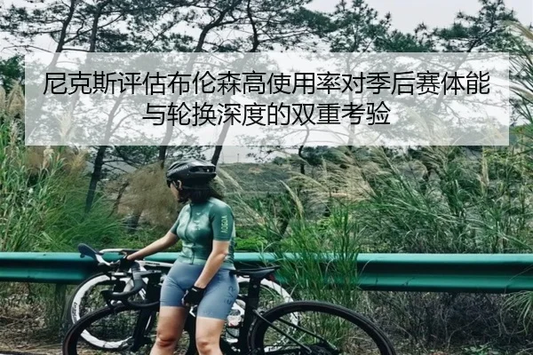 尼克斯评估布伦森高使用率对季后赛体能与轮换深度的双重考验