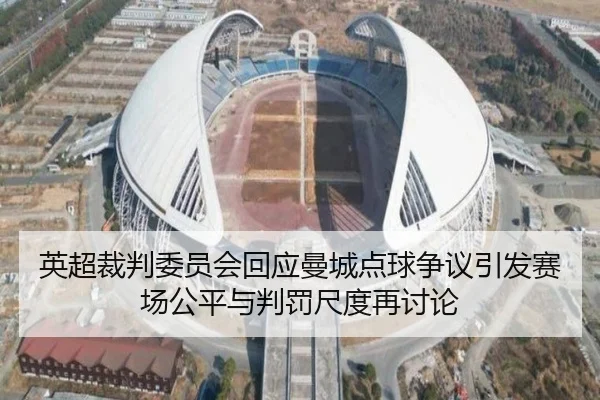 英超裁判委员会回应曼城点球争议引发赛场公平与判罚尺度再讨论
