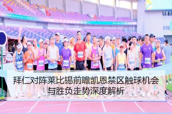 拜仁对阵莱比锡前瞻凯恩禁区触球机会与胜负走势深度解析