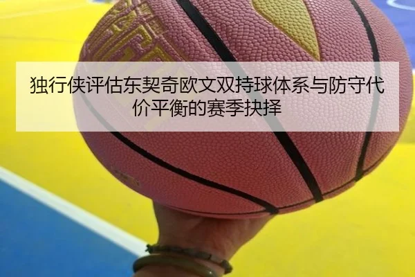 独行侠评估东契奇欧文双持球体系与防守代价平衡的赛季抉择