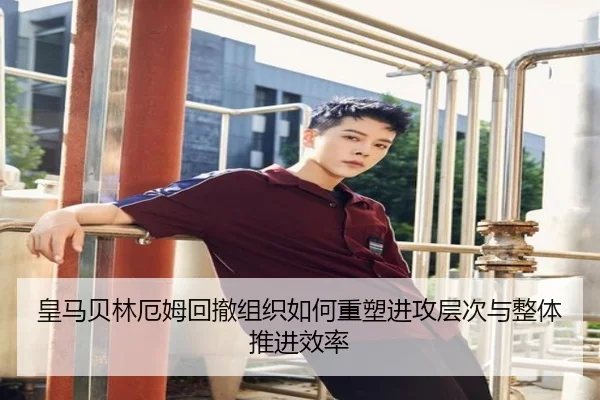 皇马贝林厄姆回撤组织如何重塑进攻层次与整体推进效率