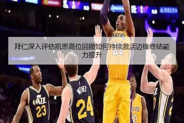 拜仁深入评估凯恩高位回撤如何持续激活边锋终结能力提升