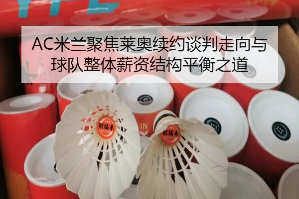 AC米兰聚焦莱奥续约谈判走向与球队整体薪资结构平衡之道