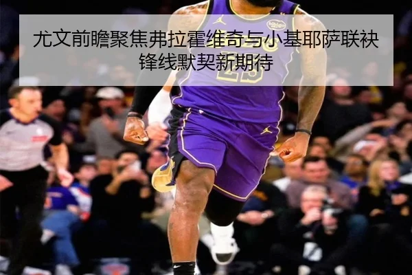 尤文前瞻聚焦弗拉霍维奇与小基耶萨联袂锋线默契新期待