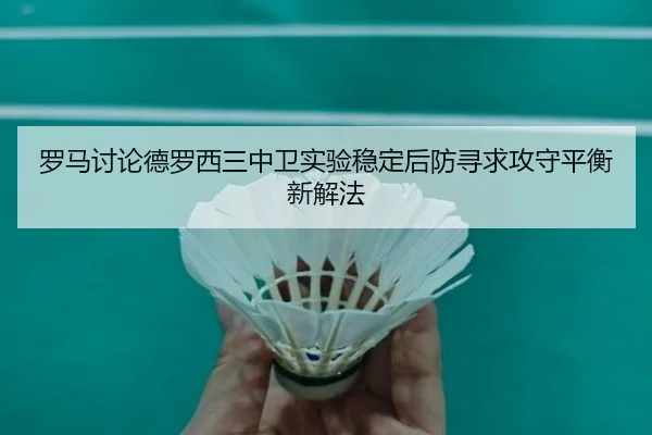 罗马讨论德罗西三中卫实验稳定后防寻求攻守平衡新解法