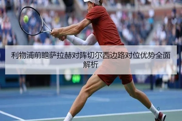 利物浦前瞻萨拉赫对阵切尔西边路对位优势全面解析