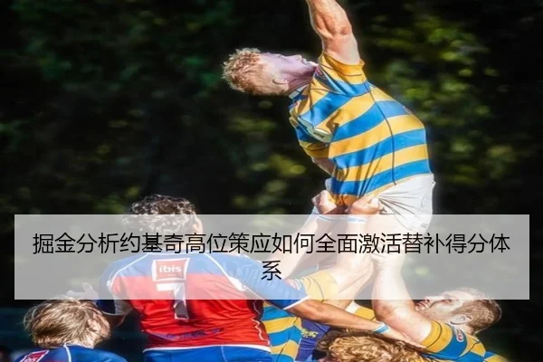 掘金分析约基奇高位策应如何全面激活替补得分体系