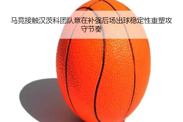 马竞接触汉茨科团队意在补强后场出球稳定性重塑攻守节奏