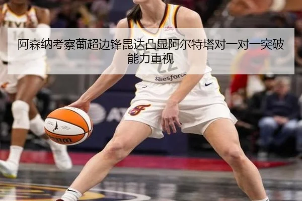 阿森纳考察葡超边锋昆达凸显阿尔特塔对一对一突破能力重视